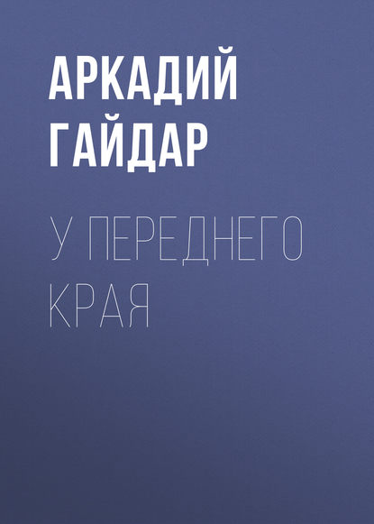 У переднего края — Аркадий Гайдар