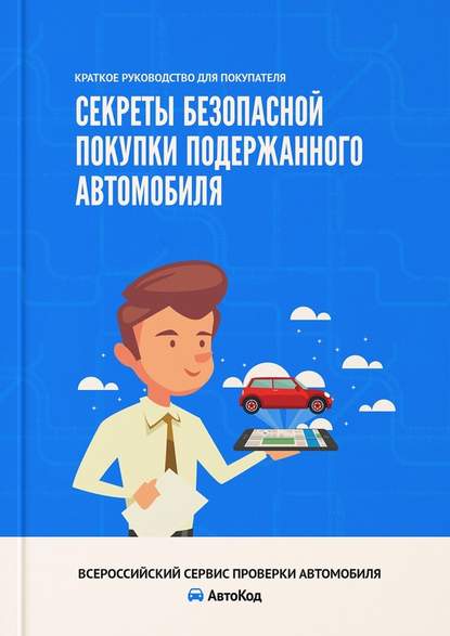 Секреты безопасной покупки подержанного автомобиля. Краткое руководство для покупателя - Ирина Владимировна Ивонина