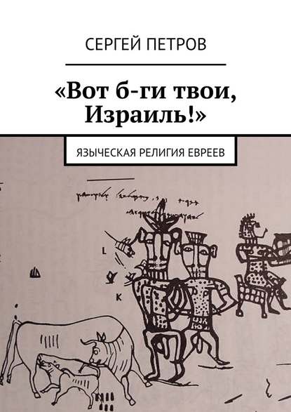 «Вот б-ги твои, Израиль!». Языческая религия евреев - Сергей Петров