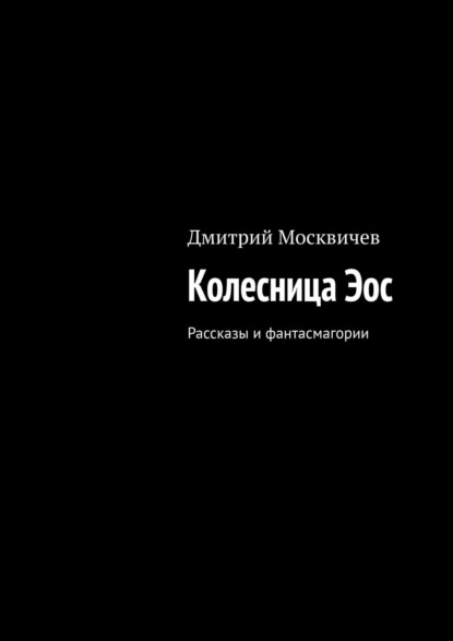 Колесница Эос. Рассказы и фантасмагории — Дмитрий Москвичев