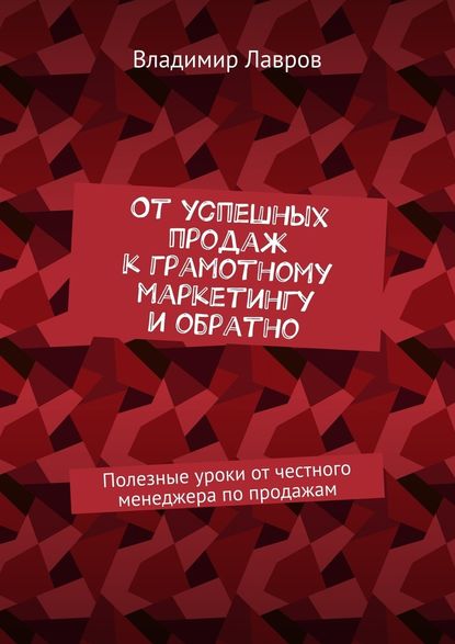 От успешных продаж к грамотному маркетингу и обратно. Полезные уроки от честного менеджера по продажам — Владимир Сергеевич Лавров