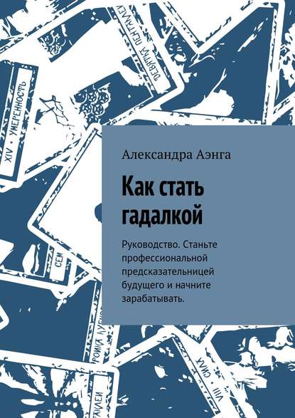 Как стать гадалкой. Руководство. Станьте профессиональной предсказательницей будущего и начните зарабатывать. — Александра Аэнга