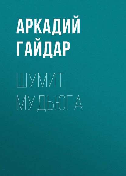 Шумит Мудьюга — Аркадий Гайдар