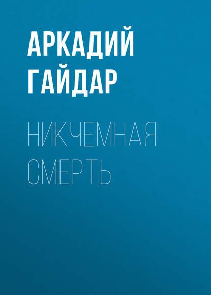 Никчемная смерть — Аркадий Гайдар