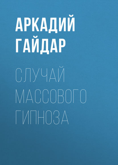 Случай массового гипноза — Аркадий Гайдар