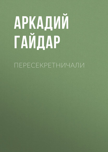 Пересекретничали - Аркадий Гайдар