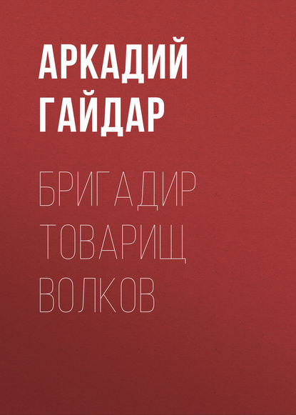 Бригадир товарищ Волков — Аркадий Гайдар