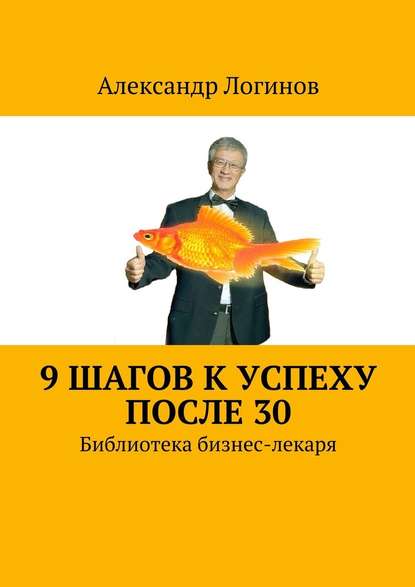 9 шагов к успеху после 30. Библиотека бизнес-лекаря - Александр Логинов