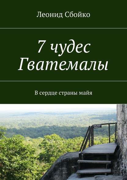 7 чудес Гватемалы. В сердце страны майя - Леонид Сбойко