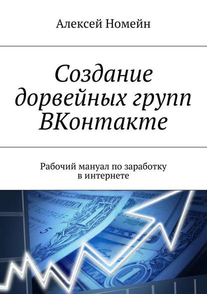 Создание дорвейных групп ВКонтакте. Рабочий мануал по заработку в интернете — Алексей Номейн