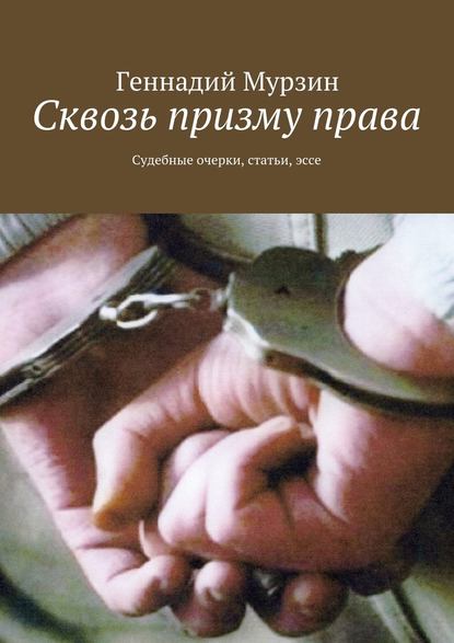 Сквозь призму права. Судебные очерки, статьи, эссе - Геннадий Мурзин