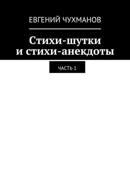 Стихи-шутки и стихи-анекдоты. Часть 1 - Евгений Петрович Чухманов