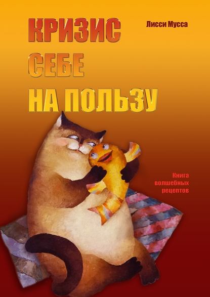 Кризис себе на пользу. Книга волшебных рецептов - Лисси Мусса