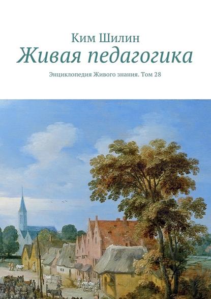 Живая педагогика. Энциклопедия Живого знания. Том 28 — Ким Шилин