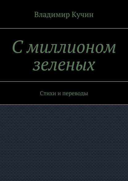 С миллионом зеленых. Стихи и переводы — Владимир Кучин