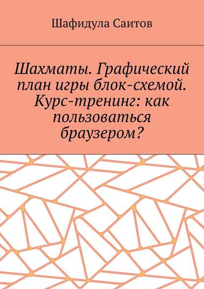 Шахматы. Графический план игры блок-схемой. Курс-тренинг: как пользоваться браузером? — Шафидула Салимханович Саитов