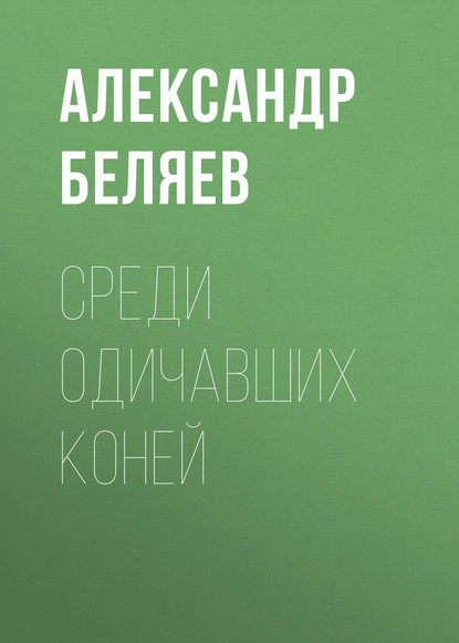 Среди одичавших коней — Александр Беляев