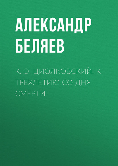 К. Э. Циолковский. К трехлетию со дня смерти - Александр Беляев