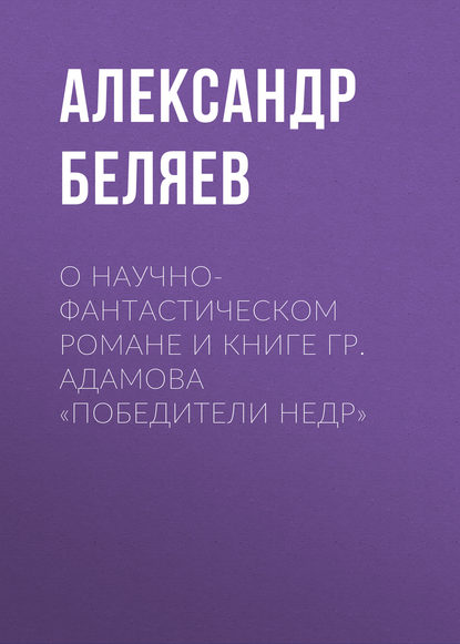 О научно-фантастическом романе и книге Гр. Адамова «Победители недр» — Александр Беляев