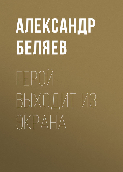 Герой выходит из экрана - Александр Беляев