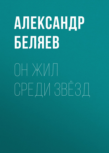 Он жил среди звёзд - Александр Беляев