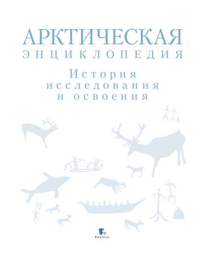 Арктическая энциклопедия. История исследования и освоения - Коллектив авторов