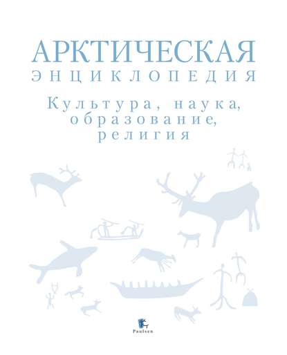 Арктическая энциклопедия. Культура, наука, образование, религия - Коллектив авторов