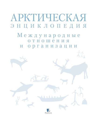 Арктическая энциклопедия. Международные отношения и организации — Коллектив авторов