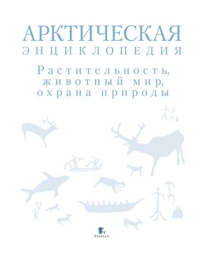 Арктическая энциклопедия. Растительность, животный мир, охрана природы - Коллектив авторов