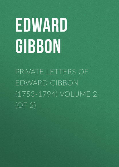 Private Letters of Edward Gibbon (1753-1794) Volume 2 (of 2) — Эдвард Гиббон