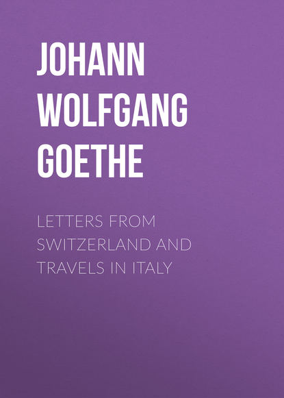 Letters from Switzerland and Travels in Italy - Иоганн Вольфганг фон Гёте