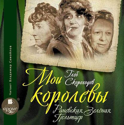 Мои королевы: Раневская, Зелёная, Пельтцер - Глеб Скороходов