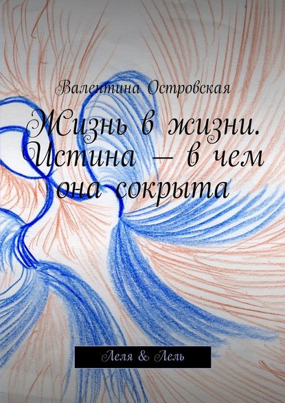 Жизнь в жизни. Истина – в чем она сокрыта. Леля & Лель — Валентина Островская