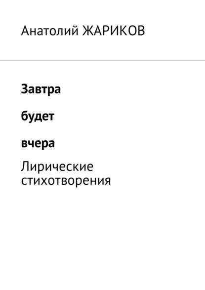 Завтра будет вчера. Лирические стихотворения - Анатолий Жариков