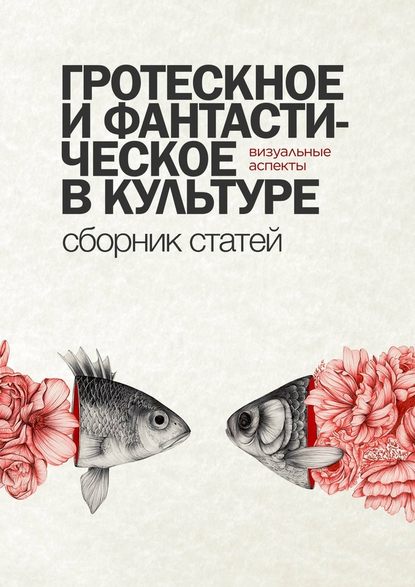 Гротескное и фантастическое в культуре: визуальные аспекты. Сборник статей - Виктория Малкина