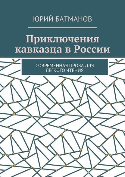 Приключения кавказца в России. Современная проза для легкого чтения — Юрий Борисович Батманов