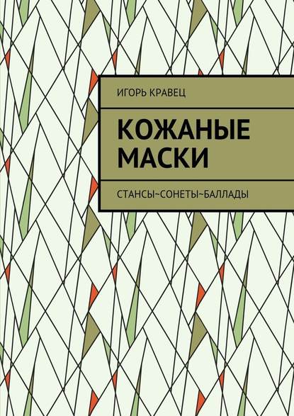 Кожаные маски. Стансы~сонеты~баллады - Игорь Александрович Кравец