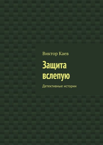 Защита вслепую. Детективные истории — Виктор Каев