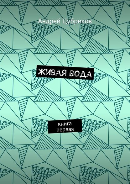 Живая вода. Книга первая - Андрей Цубриков