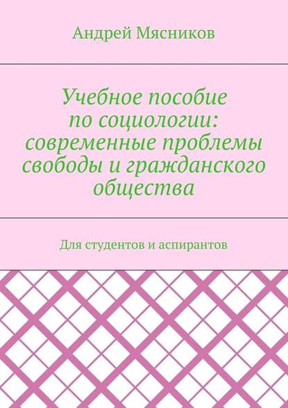 Учебное пособие по социологии: современные проблемы свободы и гражданского общества. Для студентов и аспирантов - Андрей Мясников