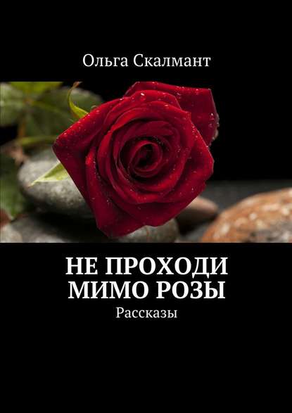 Не проходи мимо розы. Рассказы — Ольга Скалмант