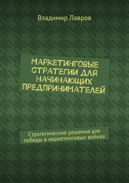 Маркетинговые стратегии для начинающих предпринимателей. Стратегические решения для победы в маркетинговых войнах — Владимир Сергеевич Лавров