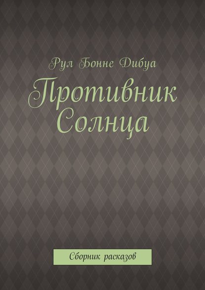 Противник Солнца. Сборник расказов — Рул Бонне Дибуа