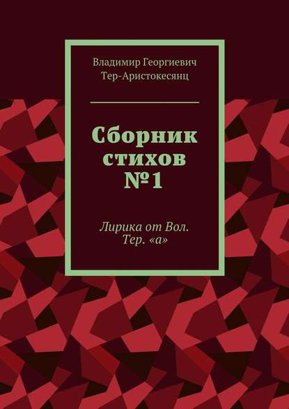 Сборник стихов №1. Лирика от Вол. Тер. «а» - Владимир Георгиевич Тер-Аристокесянц