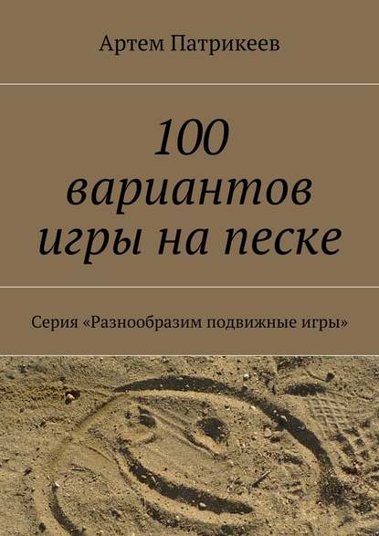 100 вариантов игры на песке. Серия «Разнообразим подвижные игры» - Артем Юрьевич Патрикеев