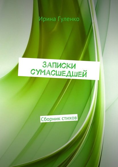 Записки сумасшедшей. Сборник стихов - Ирина Гуленко