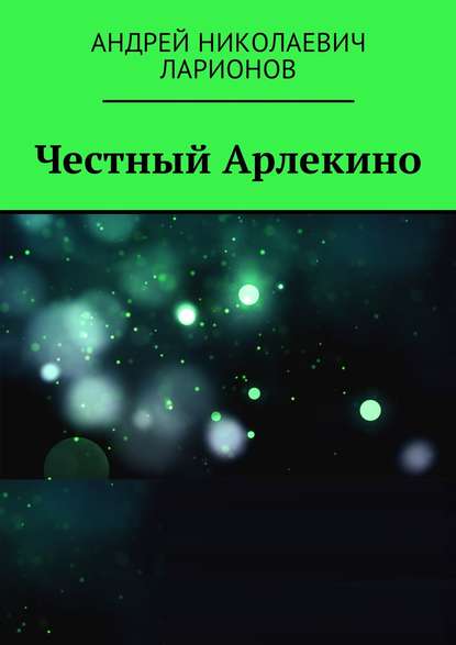 Честный Арлекино — Андрей Николаевич Ларионов