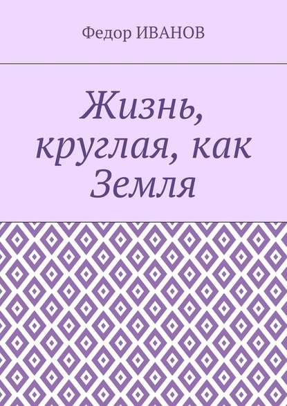 Жизнь, круглая, как Земля — Федор Иванов