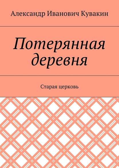 Потерянная деревня. Старая церковь - Александр Иванович Кувакин