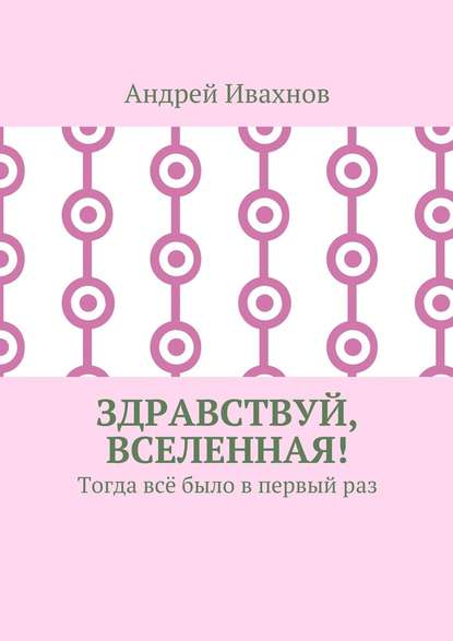 Здравствуй, Вселенная! Тогда всё было в первый раз — Андрей Ивахнов